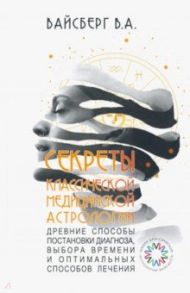 Секреты классической медицинской астрологии. Древние способы постановки диагноза / Вайсберг Виталий Александрович