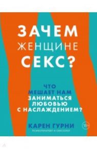 Зачем женщине секс? Что мешает нам заниматься любовью с наслаждением / Гурни Карен