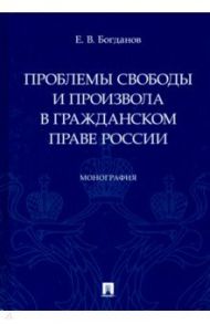 Проблемы свободы и произвола в гражданском праве России. Монография / Богданов Евгений Владимирович