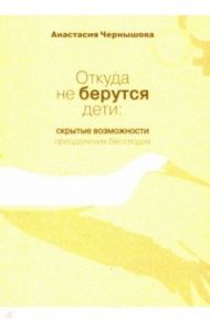 Откуда не берутся дети. Скрытые возможности преодоления бесплодия / Чернышова Анастасия