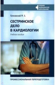 Сестринское дело в кардиологии. Профессиональная подготовка. Учебное пособие / Качковский Михаил Аркадьевич