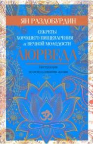 Аюрведа. Секреты хорошего пищеварения и вечной молодости / Раздобурдин Ян Николаевич