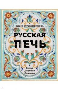 Русская печь. Семья. Деревня. Счастье / Стрижибикова Ольга