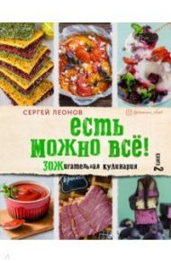 ЕСТЬ МОЖНО ВСЁ! ЗОЖигательная кулинария. Книга 2 / Леонов Сергей Юрьевич
