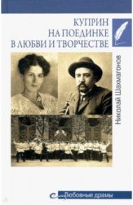 Куприн на поединке в любви и творчестве / Шахмагонов Николай Федорович