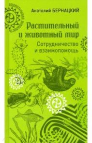 Растительный и животный мир. Сотрудничество и взаимопомощь / Бернацкий Анатолий Сергеевич