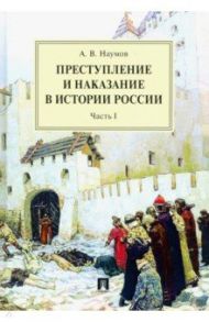 Преступление и наказание в истории России. В 2 частях. Часть 1. Монография / Наумов Анатолий Валентинович