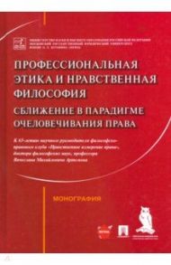 Профессиональная этика и нравственная философия. Сближение в парадигме очеловечивания права / Артемов Вячеслав Михайлович, Рыбаков Олег Юрьевич, Синюков Владимир Николаевич