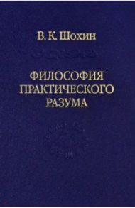 Философия практического разума: агатологический проект / Шохин Владимир Кириллович