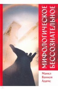 Мифологическое бессознательное / Адамс Майкл Ванной