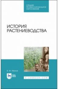 История растениеводства. Учебное пособие / Иванов Владимир Михайлович