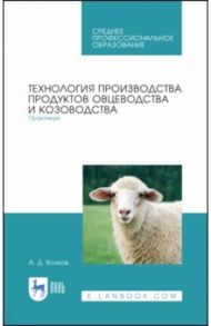 Технология производства продуктов овцеводства и козоводства. Практикум. СПО / Волков Александр Дмитриевич