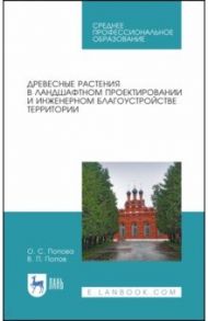 Древесные растения в ландшафтном проектировании и инженерном благоустройстве территории. СПО / Попова Ольга Сергеевна, Попов Виктор Петрович