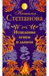 Исцеление огнем и дымом / Степанова Наталья Ивановна