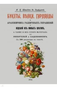 Букеты, венки, гирлянды и аранжировка различных украшений и изделий из живых цветов / Шмидт И. К.