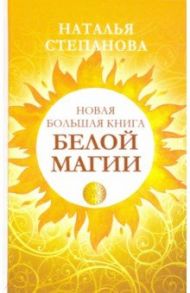 Новая большая книга белой магии / Степанова Наталья Ивановна