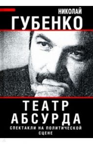 Театр абсурда. Спектакли на политической сцене / Губенко Николай Николаевич