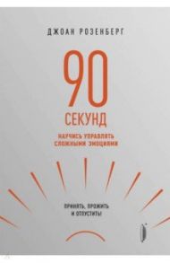 90 секунд. Научись управлять сложными эмоциями. Принять, прожить и отпустить! / Розенберг Джоан