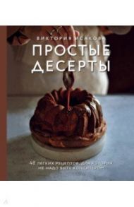 Простые десерты. 48 легких рецептов, для которых не надо быть кондитером / Исакова Виктория Эдуардовна