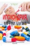 Ипохондрия, или Страх болезней. Краткосрочная Стратегическая терапия / Бартолетти Алессандро, Нардонэ Джорджио
