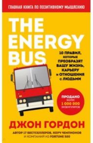 The Energy Bus. 10 правил, которые преобразят вашу жизнь, карьеру и отношения с людьми / Гордон Джон
