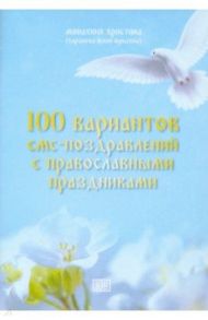 100 вариантов смс-поздравлений с православными праздниками / Монахиня Христина (Таранова Юлия Юрьевна)