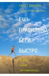 Ешь правильно, беги быстро. Правила жизни сверхмарафонца / Джурек Скотт, Фридман Стив