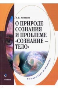 О природе сознания и проблеме "сознание - тело" / Хомяков Александр Борисович