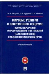 Мировые религии в современном социуме. Основы вероучений и предотвращение преступлений на межэтнич. / Пискунов Андрей Иванович, Бурдина Ольга Борисовна, Рязанов Сергей Михайлович