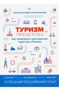 Туризм. Перезагрузка. Как привлекать иностранных туристов в Россию / Корнеев Сергей Евгеньевич, Мохова Юлия