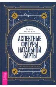 Аспектные фигуры натальной карты. Полное руководство / Митчелл Гленн