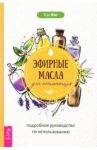 Эфирные масла для начинающих. Подробное руководство по использованию / Янг Кэк