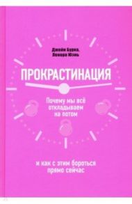 Прокрастинация. Почему мы всё откладываем на потом и как с этим бороться прямо сейчас / Бурка Джейн, Юэнь Ленора