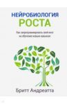 Нейробиология роста. Как запрограммировать свой мозг на обучение новым навыкам / Андреатта Бритт