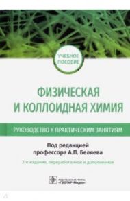 Физическая и коллоидная химия. Руководство к практическим занятиям / Беляев Алексей Петрович, Скворцов Александр Михайлович, Кучук Вера Ивановна