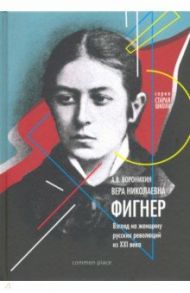 Вера Николаевна Фигнер. Взгляд на женщину русской революции из ХХI века / Воронихин Андрей Владимирович