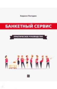Банкетный сервис. Практическое руководство / Погодин Кирилл Сергеевич