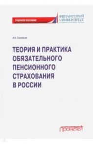 Теория и практика обязательного пенсионного страхования. Учебное пособие / Соловьев Аркадий Константинович