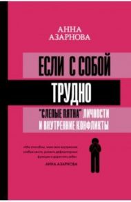 Если с собой трудно. "Слепые пятна" личности и внутренние конфликты / Азарнова Анна Николаевна