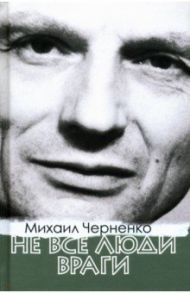 Не все люди враги / Черненко Михаил Борисович