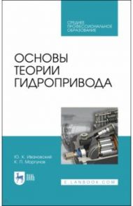 Основы теории гидропривода. Учебное пособие. СПО / Ивановский Юрий Кириллович, Моргунов Константин Петрович