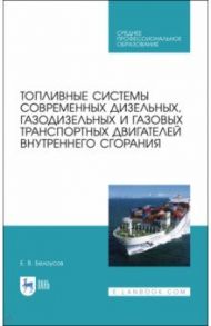 Топливные системы современных дизельных, газодизельных и газовых транспортных двигателей. СПО / Белоусов Евгений Викторович