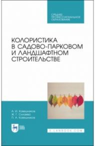 Колористика в садово-парковом и ландшафтном строительстве. Учебное пособие для СПО / Ковешников Алексей Иванович, Силаева Жанна Геннадьевна, Ковешников Павел Алексеевич