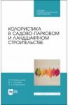 Колористика в садово-парковом и ландшафтном строительстве. Учебное пособие для СПО / Ковешников Алексей Иванович, Силаева Жанна Геннадьевна, Ковешников Павел Алексеевич
