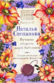 Лучшие обереги моей бабушки. Самые сильные колдовские формулы. Выпуск 33 / Степанова Наталья Ивановна
