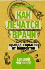 Как лечатся врачи. Правда, скрытая от пациентов / Мясников Евгений