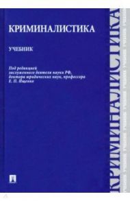 Криминалистика. Учебник / Ищенко Евгений Петрович, Егоров Николай Николаевич, Волохова Ольга Викторовна, Жижина Марина Владимировна