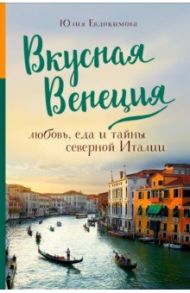 Вкусная Венеция. Любовь, еда и тайны северной Италии / Евдокимова Юлия Владиславовна