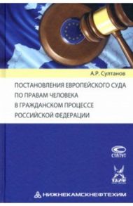 Постановления Европейского Суда по правам человека в гражданском процессе РФ / Султанов Айдар Рустэмович
