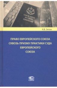 Право Европейского Союза сквозь призму практики Суда Европейского Союза / Энтин Кирилл Владимирович
